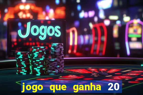 jogo que ganha 20 reais no cadastro